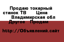 Продаю токарный станок ТВ 16 › Цена ­ 45 000 - Владимирская обл. Другое » Продам   